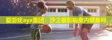 沙尘暴影响室内健身吗 沙尘暴影响室内健身吗