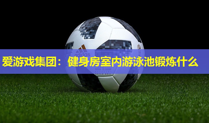 健身房室内游泳池锻炼什么 健身房室内游泳池锻炼什么
