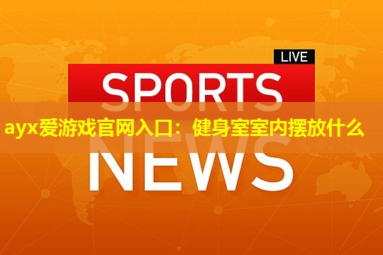 健身室室内摆放什么 健身室室内摆放什么