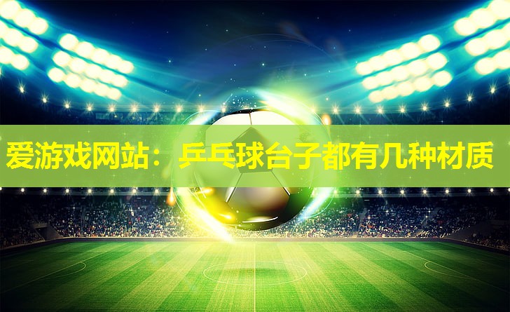 乒乓球台子都有几种材质 乒乓球台子都有几种材质