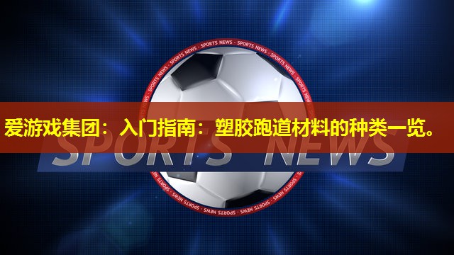 入门指南:塑胶跑道材料的种类一览。 入门指南:塑胶跑道材料的种类一览。