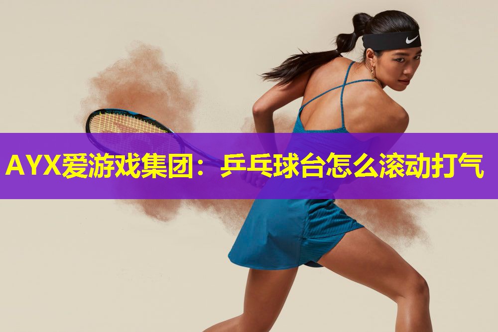 乒乓球台怎么滚动打气 乒乓球台怎么滚动打气