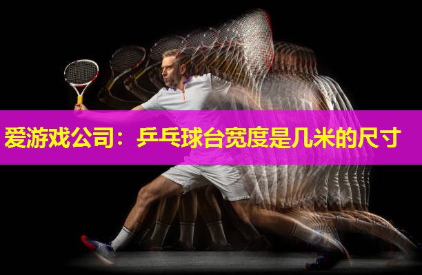 乒乓球台宽度是几米的尺寸 乒乓球台宽度是几米的尺寸