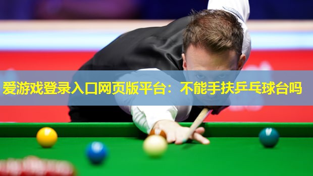 不能手扶乒乓球台吗 不能手扶乒乓球台吗