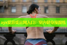 室内健身操跟练 室内健身操跟练