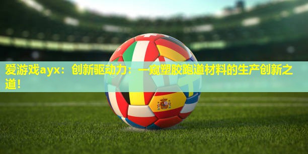 创新驱动力:一窥塑胶跑道材料的生产创新之道! 创新驱动力:一窥塑胶跑道材料的生产创新之道!
