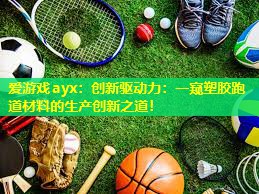 创新驱动力:一窥塑胶跑道材料的生产创新之道! 创新驱动力:一窥塑胶跑道材料的生产创新之道!
