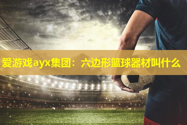 六边形篮球器材叫什么