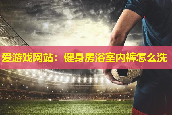 健身房浴室内裤怎么洗