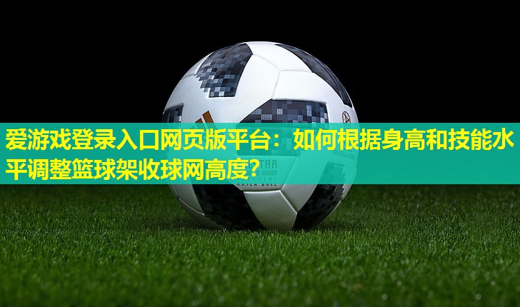 如何根据身高和技能水平调整篮球架收球网高度？