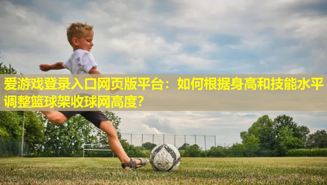 如何根据身高和技能水平调整篮球架收球网高度？