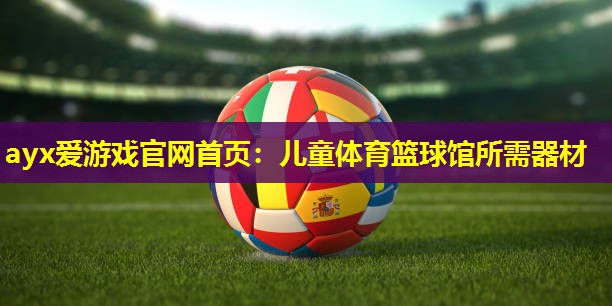 儿童体育篮球馆所需器材 儿童体育篮球馆所需器材
