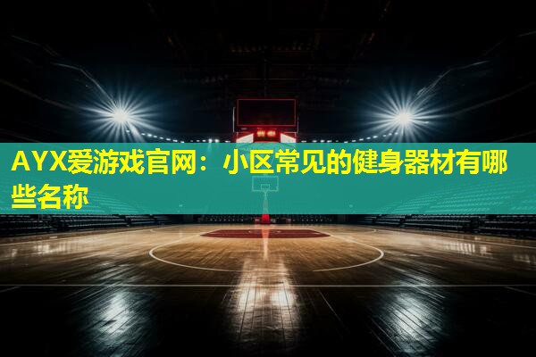 小区常见的健身器材有哪些名称 小区常见的健身器材有哪些名称