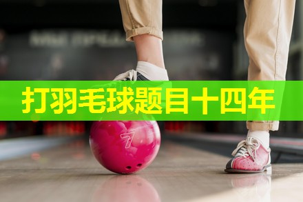 打羽毛球题目十四年 打羽毛球题目十四年