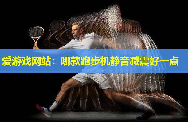 哪款跑步机静音减震好一点 哪款跑步机静音减震好一点