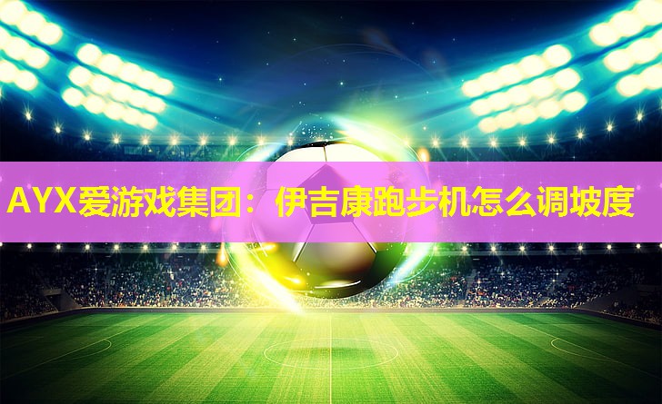 伊吉康跑步机怎么调坡度 伊吉康跑步机怎么调坡度