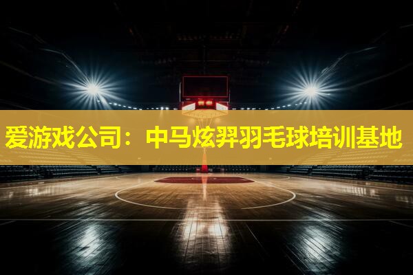 中马炫羿羽毛球培训基地 中马炫羿羽毛球培训基地