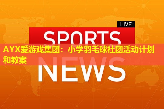 小学羽毛球社团活动计划和教案 小学羽毛球社团活动计划和教案