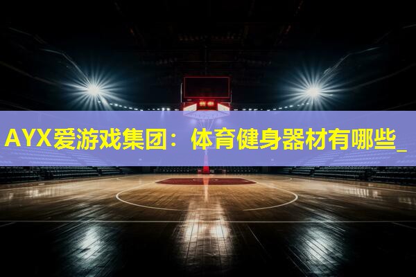 体育健身器材有哪些_ 体育健身器材有哪些_