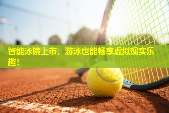 智能泳镜上市,游泳也能畅享虚拟现实乐趣! 智能泳镜上市,游泳也能畅享虚拟现实乐趣!