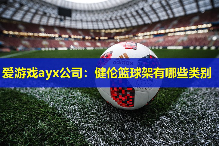 健伦篮球架有哪些类别 健伦篮球架有哪些类别