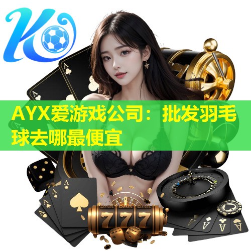 批发羽毛球去哪最便宜 批发羽毛球去哪最便宜