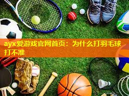 为什么打羽毛球打不准 为什么打羽毛球打不准