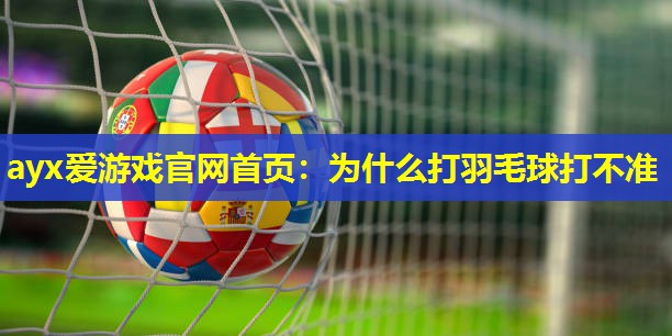 为什么打羽毛球打不准 为什么打羽毛球打不准