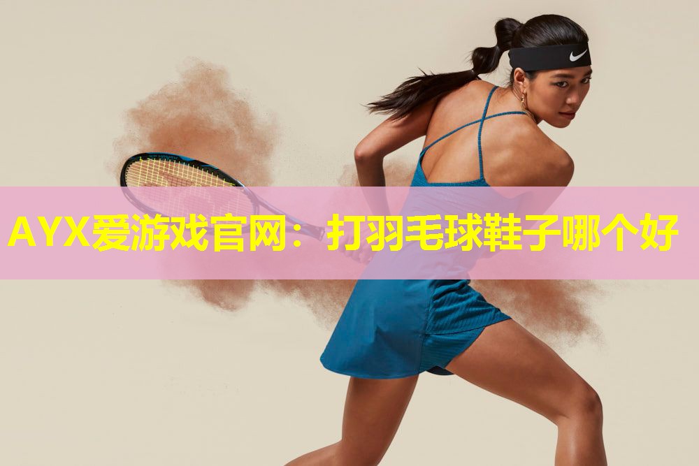 打羽毛球鞋子哪个好 打羽毛球鞋子哪个好