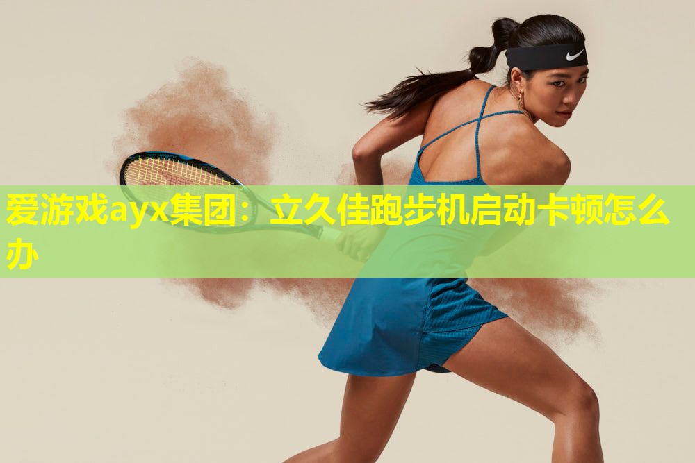 立久佳跑步机启动卡顿怎么办 立久佳跑步机启动卡顿怎么办