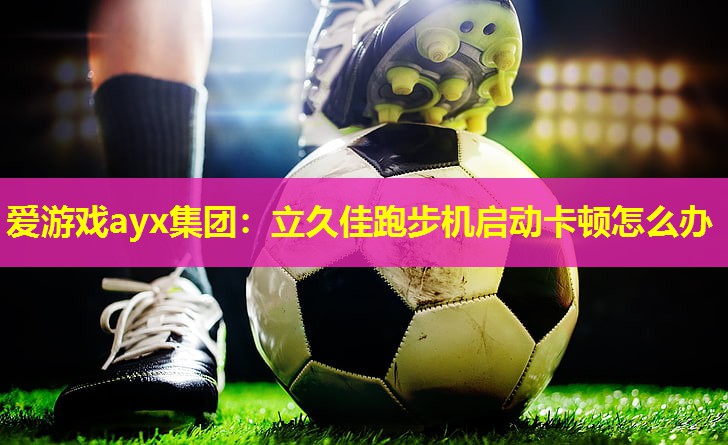 立久佳跑步机启动卡顿怎么办 立久佳跑步机启动卡顿怎么办