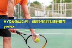 减震好的羽毛球鞋推荐yonex 减震好的羽毛球鞋推荐yonex