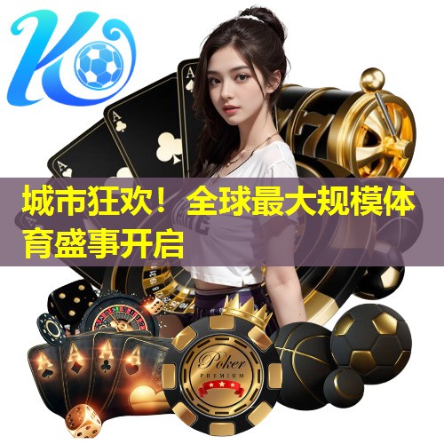 城市狂欢！全球最大规模体育盛事开启