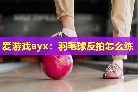 羽毛球反拍怎么练