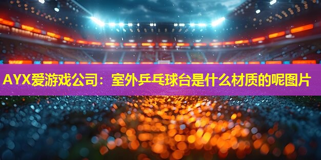 室外乒乓球台是什么材质的呢图片 室外乒乓球台是什么材质的呢图片