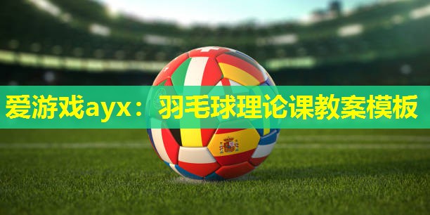 羽毛球理论课教案模板 羽毛球理论课教案模板