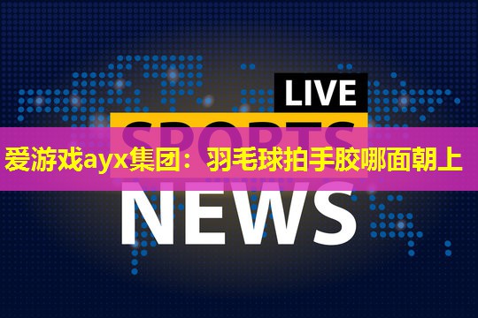 羽毛球拍手胶哪面朝上