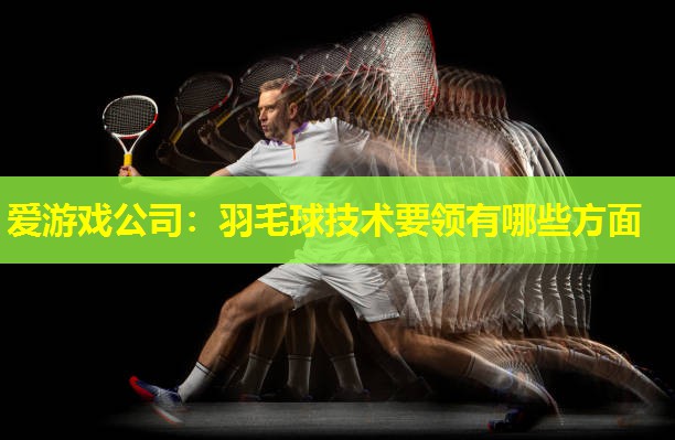 羽毛球技术要领有哪些方面