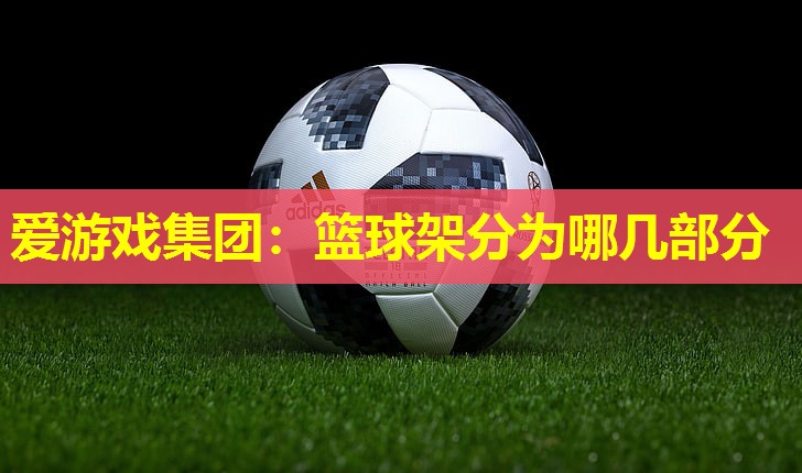 篮球架分为哪几部分 篮球架分为哪几部分