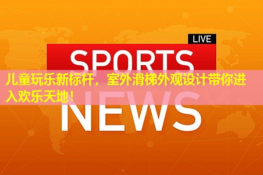 儿童玩乐新标杆,室外滑梯外观设计带你进入欢乐天地! 儿童玩乐新标杆,室外滑梯外观设计带你进入欢乐天地!