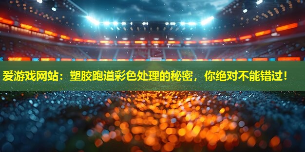 塑胶跑道彩色处理的秘密，你绝对不能错过！