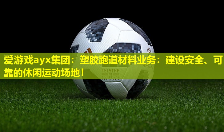 塑胶跑道材料业务:建设安全、可靠的休闲运动场地! 塑胶跑道材料业务:建设安全、可靠的休闲运动场地!
