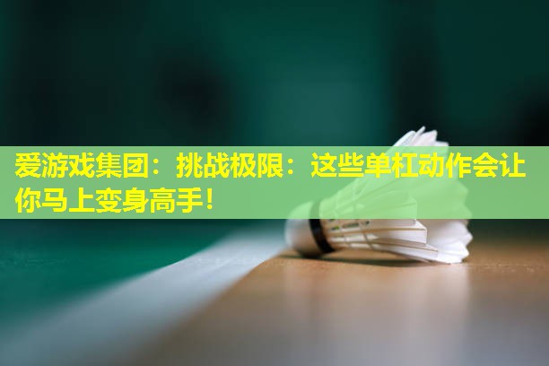 挑战极限:这些单杠动作会让你马上变身高手! 挑战极限:这些单杠动作会让你马上变身高手!