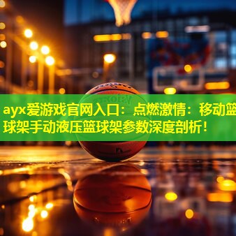 点燃激情:移动篮球架手动液压篮球架参数深度剖析! 点燃激情:移动篮球架手动液压篮球架参数深度剖析!