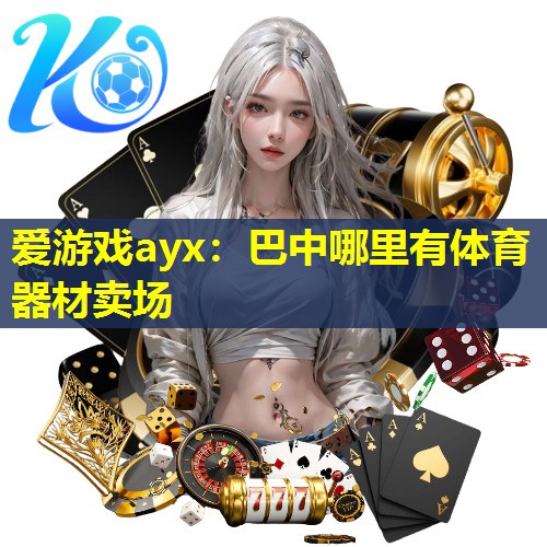 巴中哪里有体育器材卖场 巴中哪里有体育器材卖场