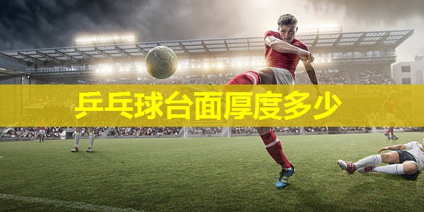 乒乓球台面厚度多少 乒乓球台面厚度多少