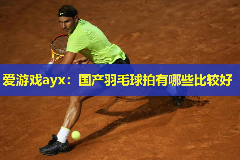 国产羽毛球拍有哪些比较好 国产羽毛球拍有哪些比较好