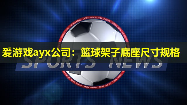 篮球架子底座尺寸规格 篮球架子底座尺寸规格