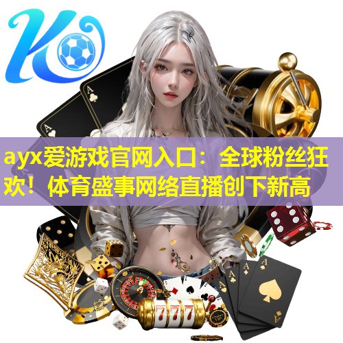 全球粉丝狂欢!体育盛事网络直播创下新高 全球粉丝狂欢!体育盛事网络直播创下新高