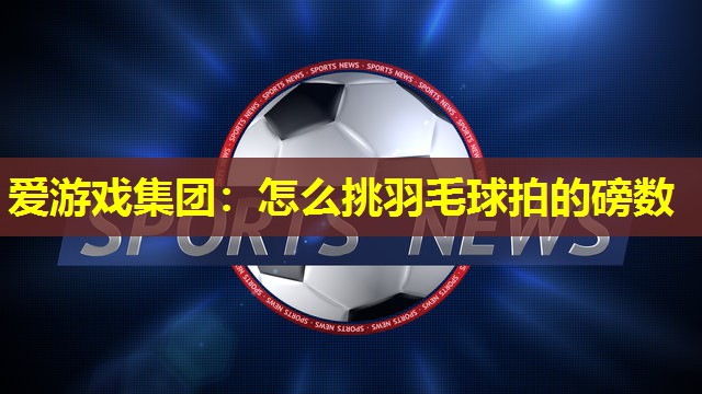 怎么挑羽毛球拍的磅数
